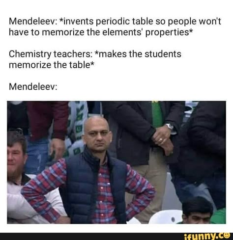 Mendeleev: *invents periodic table 30 people won't have to memorize the elements‘ properties." Chemistry teachers: *makes the students memorize the table* Mendeleev: – popular memes on the site iFunny.co #sciencetech #periodic #table #people #wont #memorize #elements #properties #chemistry #students #pic Biology Memes, Nerdy Jokes, Physics Memes, Studying Memes, Nerd Jokes, Nerd Humor, Funny Science Jokes, Funny School Jokes, Science Jokes