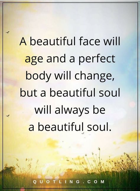 beauty quotes A beautiful face will age and a perfect body will change, but a beautiful soul will always be a beautiful soul. A Beautiful Soul, Beauty Quotes, Beautiful Soul, Perfect Body, Beautiful Quotes, Thoughts Quotes, Great Quotes, Beautiful Words, True Quotes