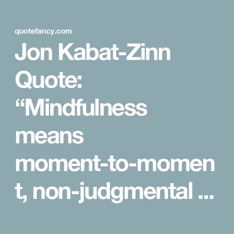 Jon Kabat-Zinn Quote: “Mindfulness means moment-to-moment, non-judgmental awareness. It is cultivated by refining our capacity to pay attention...” Jon Kabat Zinn Quotes, Copying Quotes, Jon Kabat Zinn Mindfulness, Practice Quotes, Startup Quotes, Jon Kabat Zinn, Steve Jobs Quotes, 40th Quote, Entrepreneurship Quotes