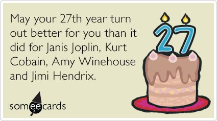 27th Birthday: May your 27th year turn out better for you than it did for Janis Joplin, Kurt Cobain, Amy Winehouse and Jimi Hendrix. 27 Club Party, Turning 27 Birthday Quotes, 27 Birthday Quotes Funny, 27 Club Birthday Party, 27 Birthday Quotes, 27th Birthday Quotes, 27 Birthday, 27 Club, Birthday Ecard