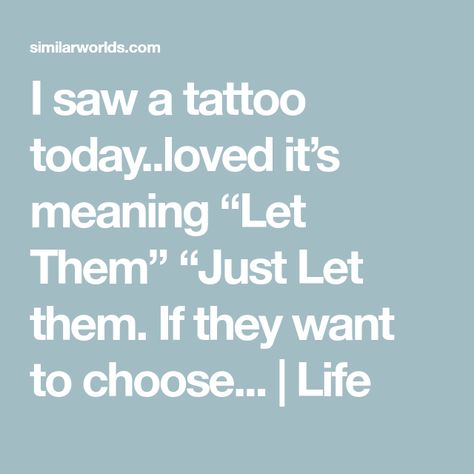 I saw a tattoo today..loved it’s meaning “Let Them” “Just Let them. If they want to choose... | Life Meaning Of Let Them Tattoo, Let Them Meaning, Let Them Tattoo Meaning, Let Them Tattoo Different Fonts, Let Them Tattoo Ideas, Let Them Tattoo, Let Them Talk, S Meaning, Living Without You