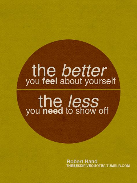 The better you feel about yourself the less you need to show off. | Robert Sterling Hand Picture Quotes | Quoteswave Show Off Quotes, Off Quotes, More Than Words, Body Image, True Words, Show Off, Great Quotes, Picture Quotes, True Quotes