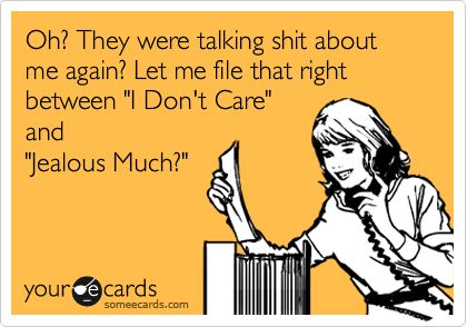 Oh? They were talking shit about me again? Let me file that right between 'I Don't Care' and 'Jealous Much?' Jealous Quotes Funny, Jealous Quotes, Xray Humor, No More Drama, Funny P, Funny Girl Quotes, Clipuri Video, E Card, Work Humor