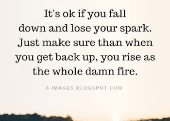 It's ok if you fall down and lose your spark. Just make sure than when you get back up | Quotes Build My Walls Back Up Quotes, Get Up After You Fall Quotes, Back Against Wall Quotes, Getting Back Into Working Out Quotes, We Fall Down But We Get Up Quotes, Having Your Back Quotes, Always Get Back Up Quotes, Dust Yourself Off Quotes Get Back Up, Always Got Your Back Quotes