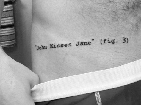 "John Kisses Jane" hip tattoo. Quote from a philosopher and writer's first publication. www.pellitieri.com/journals/ Tattoo Quote, Hip Tattoo, Tattoos And Piercings, Tattoo Quotes, Piercings, Kiss, Tattoos, Quotes