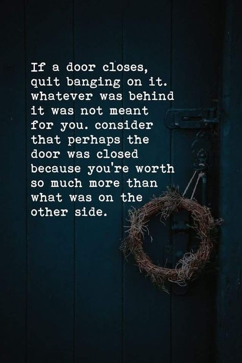 If a door closes, quit banging on it. whatever was behind it was not meant for you. consider that perhaps the door was closed because you're worth so much more than . what was on the other side. may} Closed Door Quotes, Door Quotes, Teacher Info, Closed Doors, The Other Side, The Door, Spiritual Quotes, Picture Quotes, New Beginnings