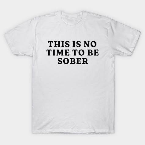 This is No Time to Be Sober T-Shirt, Funny Shirt Drinking Bar Party Shirt, Funny Meme Shirt, Oddly Specific Shirt, Sarcastic Saying Shirt -- Choose from our vast selection of Crewneck and V-Neck T-Shirts to match with your favorite design to make the perfect graphic T-Shirt. Pick your favorite: Classic, Boxy, Tri-Blend, V-Neck, or Premium. Customize your color! For men and women. Sarcastic Quotes Funny Tshirts, Funny Alcohol Shirts, Cute Funny Shirts, Funny T Shirt Sayings For Women, T Shirt Party Ideas, Funny T Shirts For Women, Inappropriate Tshirts, Unhinged Shirts, T Shirt Design Funny