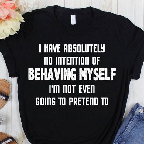 I Have Absolutely No Intention Of Behaving Myself ShirtFunny QuoteSarcastic Saying ShirtFunnyAF ShirtT-Shirt Funny Tees With Funny Sarcastic And Humor Inspirational Sayings Quotes Get more funny shirtstank topmugs,casestote bags at funnyaf.co shirt funnyquotes Joking trendingshirt sarcasticsaying Funny Sayings To Put On Shirts, Funny T-shirt, Coworker Shirts, Country Saying Shirts, Funny Shirt Ideas, Funny T Shirts Humor, Quote Sarcastic, Funny Tee Shirts Humour, Cricut Funny