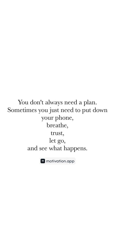 You don't always need a plan. Sometimes you just need to put down your phone, breathe, trust, let go, and see what happens. 

From the Motivation app: https://motivation.app/download Put Down Your Phone, Motivation App, Open Your Eyes, Let Go, Letting Go, Self Care, How To Plan, Let It Be