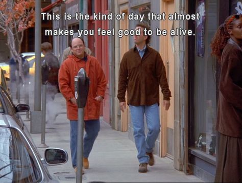 How you feel on a nice day: | 35 Ways You Are A Young George Costanza.  I love George.  Such an under rated incredible character. 90s Series, Feeling Crappy, Seinfeld Funny, Seinfeld Quotes, George Costanza, Cinema Quotes, Button Making, Series Quotes, Joyful Heart