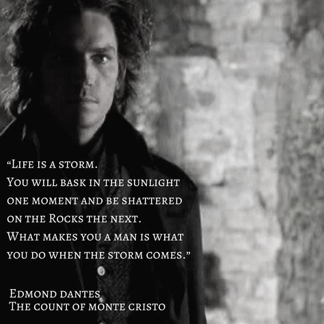 “Life is a storm. You will bask in the sunlight one moment and be shattered on the rocks the next.  What makes you a man is what you do when the storm comes. You must look into the storm and shout, ‘Do your worst, for I will do mine!’ Then, the fates will know you.“  Alexandre Dumas, The Count of Monte Cristo   #thecountofmontecristo #edmonddantes #alexandredumas #countofmontecristoquotes #moviequotes #favoritequotes #favoritemovies Count Of Monte Cristo Aesthetic, Count Of Monte Cristo Movie, Count Of Monte Cristo Quotes, Spartacus Quotes, Count Monte Cristo, Monte Christo, Edmond Dantes, Into The Storm, Count Of Monte Cristo