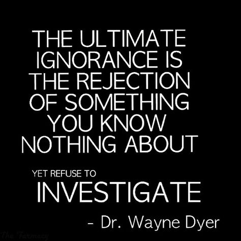 The ultimate ignorance is the rejection of something you know nothing about yet refuse to investigate. Dr. Wayne Dyer ✩Please Tag Me If You Repost, Thanks!!✩ | Flickr - Photo Sharing! Wayne Dyer Quotes, Being Ignored Quotes, Dr Wayne Dyer, How To Believe, Cognitive Dissonance, A Course In Miracles, Wayne Dyer, Know Nothing, A Quote