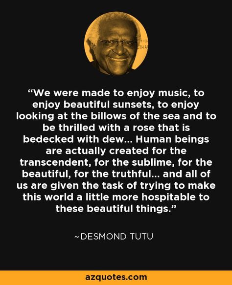 Desmond Tutu quote: We were made to enjoy music, to enjoy beautiful sunsets... Tutu Quotes, Desmond Tutu Quotes, Seeing Quotes, Celebrity Birthdays, Desmond Tutu, Feel Good Quotes, Hope Quotes, Shadow Work, Beautiful Sunset