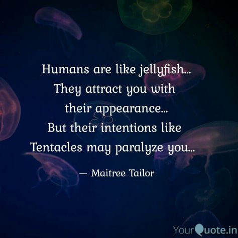 Humans are like jellyfish... They attract you with  their appearance... But their intentions like  Tentacles may paralyze you...   . . . Follow my writings on @yourquoteapp #yourquote #quote #stories #qotd #quoteoftheday #wordporn #quotestagram #wordswag #wordsofwisdom #inspirationalquotes #writeaway #thoughts #poetry #instawriters #writersofinstagram #writersofig #writersofindia #igwriters #igwritersclub #yqbaba #yqquotes #wordgasm #quotesandsayings #wordsslinger #truewords Poems About Jellyfish, Quotes About Jellyfish, Jelly Fish Quotes, Jellyfish Quotes, Jellyfish Facts, Kids Valentine Boxes, Goddess Quotes, Valentine Boxes, Jellyfish Art