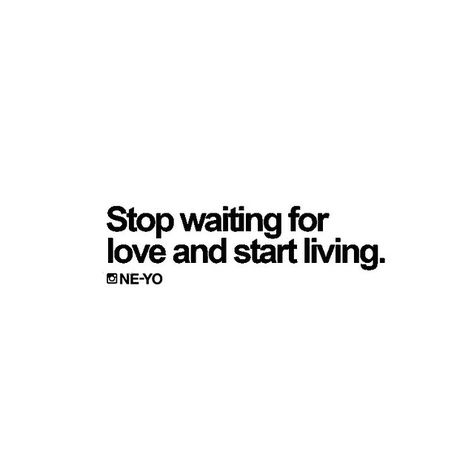 Stop waiting for love and start living.  Ne-Yo Stop Waiting Quotes, Stop Waiting For Him, Waiting Quotes, Stop Waiting, Waiting For Love, Waiting For Him, Start Living, For Love, Motivational Quotes