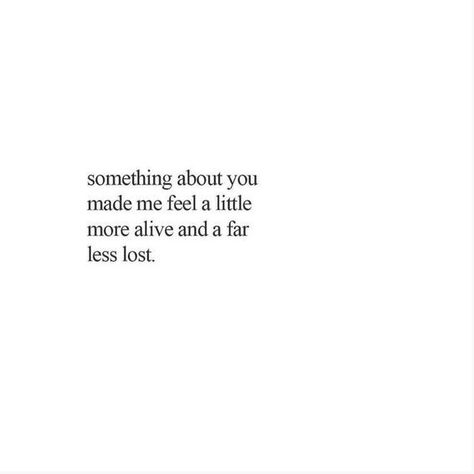 something about you made me feel a little more alive and a far less lost Quotes About Being Lost And Found, You Make Me Feel Alive Quotes, Short Poems About Falling In Love, You Found Me Quotes, You Make Me Feel Alive, Feel Alive Quotes, Feeling Alive Aesthetic, Happy Quotes About Him, Come Back Quotes