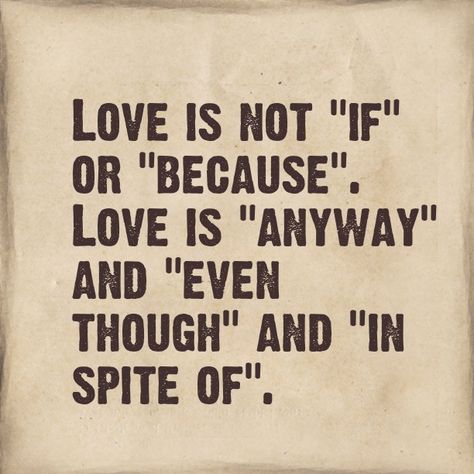 Love is not if or because. Love is anyway, even though, and in spite of. Love is not conditional. It just is. No matter. Words Love, Love Is Not, Piece Of Paper, Coban, A Quote, Love And Marriage, The Words, Great Quotes, Beautiful Words