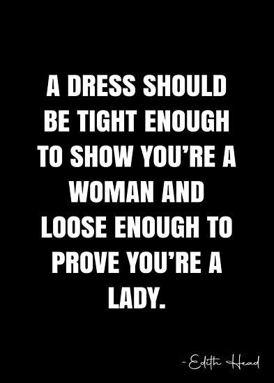 A dress should be tight enough to show you’re a woman and loose enough to prove you’re a lady. – Edith Head Quote QWOB Collection. Search for QWOB with the quote or author to find more quotes in my style… • Millions of unique designs by independent artists. Find your thing. Quotes About Lady, Dress How You Want To Be Addressed Quote, Dress Well Quotes Woman, Classless Women Quotes, Dress Up Quotes Woman, Femininity Quotes Being A Lady, Staying Busy Quotes, Black Dress Quotes, Dress Well Quotes