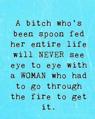 This is one of the dumbest ones I have EVER seen. How do you know if someone was spoon fed?? Keep putting down women you know nothing about...that's the problem. Women trying to tear down other women. Now Quotes, Badass Quotes, A Quote, The Fire, Some People, Great Quotes, True Stories, Inspire Me, Life Lessons