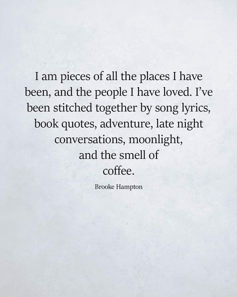 I am pieces of all the places I have been, and the people I have loved. I've been stitched together by song lyrics, book quotes, adventure, late night conversations, moonlight, and the smell of coffee. Quotes Distance, Disappointment Quotes, Now Quotes, Pretty Words, Friends Quotes, Friendship Quotes, The Words, Great Quotes, True Quotes