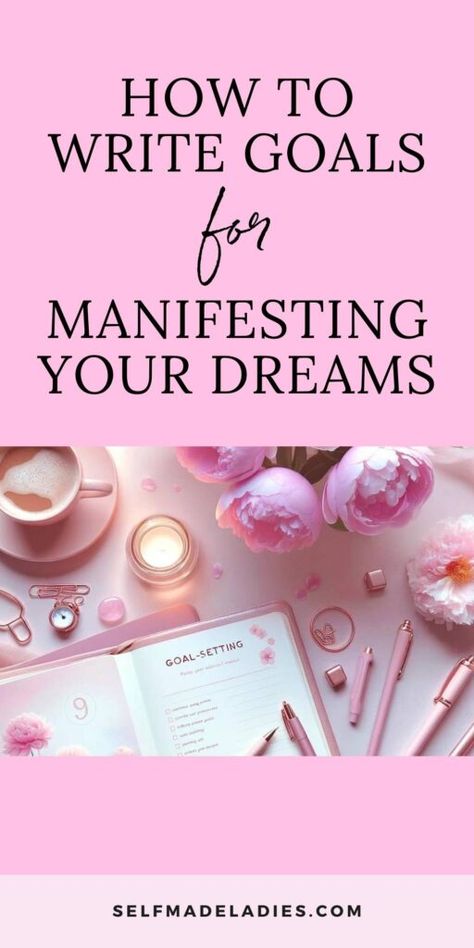 Manifestation Goals Examples - How to Write Goals for Manifesting Your Dreams - SelfMadeLadies How To Write Your Manifestations, How To Write Your Goals, Manifesting Your Dream Life, How To Write Goals, Goals Manifestation, Manifestation Ideas, Manifesting Aesthetic, Manifest Goals, Manifestation Goals