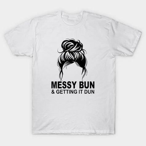 Messy bun & Getting it dun - workaholic student life - Messy Bun And Getting It Done - T-Shirt | TeePublic College Wear, Student Life, Messy Bun, Getting Things Done, Street Wear, T Shirt, How To Wear