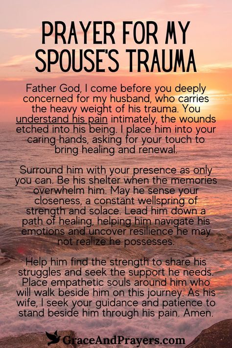 As your spouse grapples with the weight of trauma, prayer can serve as a lifeline of hope and comfort.

May God's peace reign in their hearts, His strength sustain them through adversity, and His presence bring them comfort and reassurance in every trial.

Wrap them in your prayers and support. Discover more prayers for spouses experiencing trauma at Grace and Prayers. Prayers For My Husband Health, Prayer For Marriage Strength, Prayers For Marriage In Trouble, Prayer For Love Relationships, Prayers For Couples To Pray Together, Husband Prayer, Prayer For My Marriage, God's Peace, Marriage Prayers