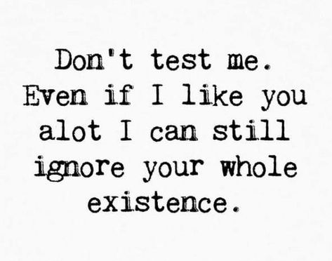 I Feel Like I Dont Exist, Ignoring My Feelings Quotes, Don’t Ignore Me, Don’t Test Me, I Can Ignore Your Whole Existence, Don’t Test Me Quotes, Dont Test Me Quotes, I Don’t Like You, Don't Test Me Quotes