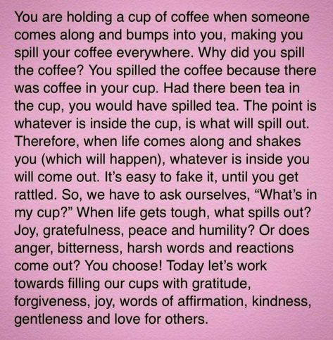 Hmmmm … isn’t THAT a humbling question? When life gets tough, what spills out of you? And, although my ”spillage is much less toxic than it used to be … and … much le… Go For It, New Energy, Note To Self, Good Advice, The Words, Great Quotes, Positive Thinking, Inspirational Words, Life Lessons