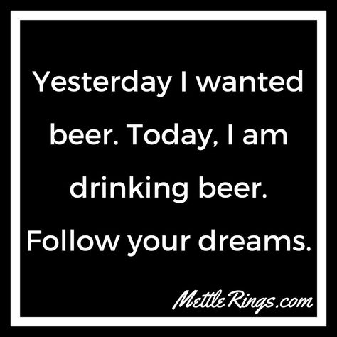 Yesterday I wanted beer. Today, I am drinking beer. Follow your dreams. #BeerQuotes #MettleRings #Beer #IsItBeer30Yet #DrinkResponsibly #MettleBeerQuotes #BeerThoughts #CraftBeerHumor #Funny #Humor Staves Ideas, Beer Drinking Quotes, Funny Beer Quotes, Funny Beer Signs, Beer Quotes Funny, Beer Facts, Brew Fest, Beer Ingredients, Alcohol Quotes