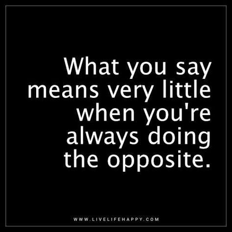 Life Quote: What you say means very little when you're always doing the opposite. - Unknown Lame People Quotes, Meaning What You Say Quotes, Do What You Say Quotes, Mean What You Say Quotes, Mean What You Say, People Not Happy For You Quotes, Always An Excuse Quotes, Excuses Quotes, Say What You Mean