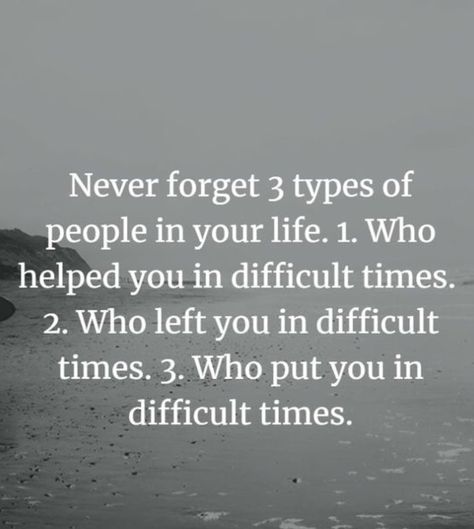 Never forget 3 types of people in your life:  1-those who HELPED you in difficult times 2-those who LEFT you in difficult times 3-those who PUT you in difficult times Life Struggles Quotes Hard Times, Life Gets Hard Quotes, Life Struggle Quotes, Difficult Relationship Quotes, Difficult Times Quotes, Good Times Quotes, Hard Times Quotes, Struggle Quotes, Buddha Quotes Life