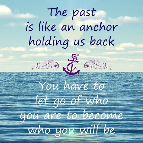 the past is like an anchor holding us back you have to let go of who you are to become who you will be  Anchor Quote Anchor Quotes, Quotes Friendship, Quotes About Motherhood, Inspirational Quotes Pictures, True Words, Let Go, Quote Prints, Friendship Quotes, The Words