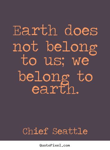 Earth does not belong to us, we belong to earth. Chief Seattle Save Nature Quotes, Belonging Quotes, Eco Quotes, Seattle Pictures, Earth Day Quotes, Environmental Quotes, Environment Quotes, Earth Quotes, Chief Seattle