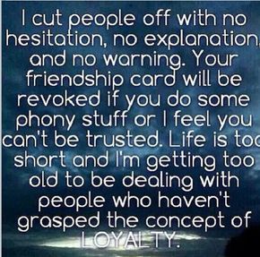 I cut people off with no hesitation, no explanation, & no warning. Your friendship card will be revoked if you do some phony stuff or I feel you can't be trusted. Life is too short & I'm getting too old to deal with people who haven't grasped the concept of loyalty. Fake Friend Quotes, Now Quotes, Quotes Friendship, Fake People, Fake Friends, It Goes On, E Card, New People, True Words