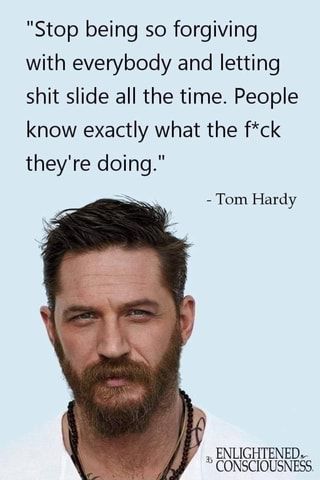 "Stop being so forgiving with everybody and letting shit slide all the time. People know exactly what the f*ck they're doing." - Tom Hardy – popular memes on the site ifunny.co Stop Being So Forgiving, Tom Hardy Quotes, What The F, Warrior Quotes, Badass Quotes, Lesson Quotes, Tom Hardy, Quotable Quotes, Wise Quotes