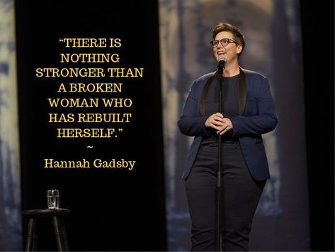 Hannah Gadsby quote from "Nanette" "There is nothing stronger than a broken woman who has rebuilt herself." Hannah Gadsby Quotes, Hannah Gadsby, Imtiaz Ali, Corporate Quotes, Power Of Storytelling, Positive Phrases, Soul Healing, Words Matter, Hate Men