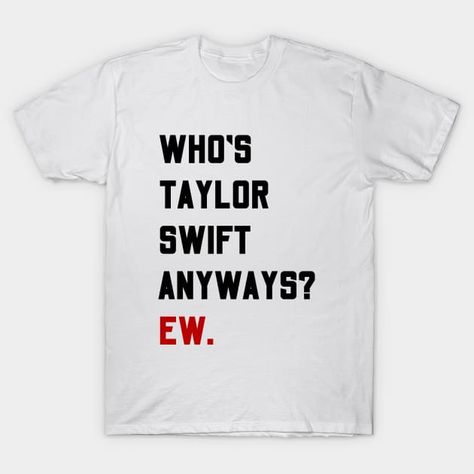 Whos Taylor Swift Anyway Ew Shirt, Funny Taylor Swift Shirts, Who Is Taylor Swift Anyway Ew Shirt, Taylor Swift T Shirts Ideas, Whos Taylor Swift Anyway Ew, Taylor Swift Shirt Design, Taylor Swift Shirt Ideas, Taylor Swift Graphic Tee, Taylor Swift Tshirt