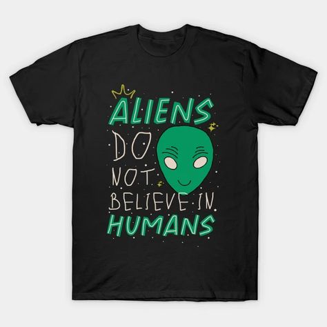 Aliens Don't Believe In Humans - Alien - T-Shirt | TeePublic Stars Art, 80s Style, Star Art, You Funny, Funny Cute, Believe In You, Typography Design, Aliens, Cool T Shirts