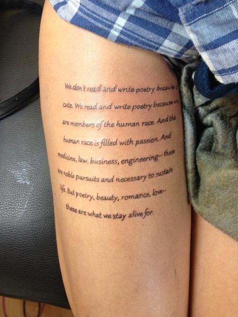 "but poetry, beauty, romance, love - these are what we stay alive for"  just not sure about placement Poem Tattoo Placement, Long Quotes Tattoos, Poem Tattoos Women, Dps Tattoo, Poems Tattoo, Poet Tattoo, Dead Poets Society Tattoo, Thigh Quotes, Poems Tumblr