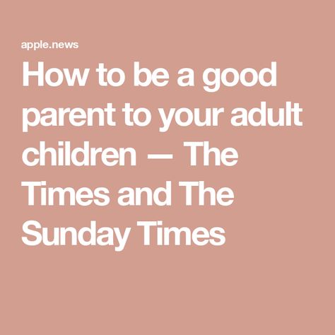 How to be a good parent to your adult children — The Times and The Sunday Times Every Family Has A Story, Parenting Adult Children, Love And Loss, Positive Parenting, The Times, Letting Go, Psychology, Parenting