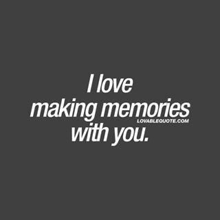 I Love Our Time Together Quote, I Love Making Memories With You, Love Making Memories With You, Love Being With You, I Want To Make Memories With You, Making Memories With You, Time With You Quotes, Our Memories Quotes, Couple Quotes For Him