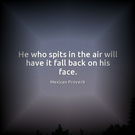 He who spits in the air will have it fall back on his face. Mexican proverb. Ancient Proverbs, Mexican Proverb, Proverbs Quotes, Fall Back, It's Fall, True Quotes, Proverbs, Zen, Rap