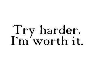 Try harder. I'm worth it. I am so worth it!!!!!! I'm Worth It, Now Quotes, Im Worth It, Try Harder, Worth It, The Words, Woman Quotes, Great Quotes, Beautiful Words