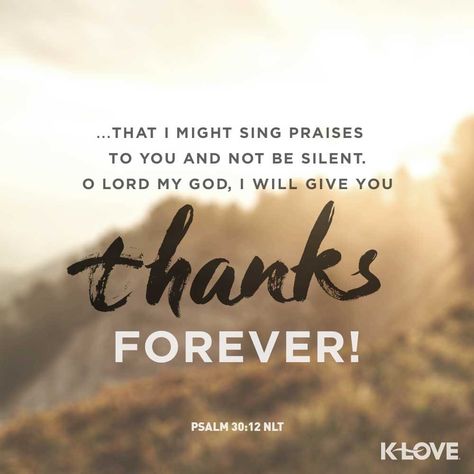 Verse of the Day: That I might sing praises to you and not be silent. O LORD my God, I will give you thanks forever! Psalm 30:12 NLT Seek God First, Uplifting Bible Quotes, Bible Quotes For Women, Blessed Birthday, Hard Times Quotes, Uplifting Quotes Positive, Psalm 30, John 15 5, Thankful Quotes