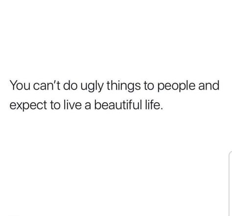 You can't do ugly things to people and expect to live a beautiful life. Quotes On Dramatic People, When People Talk Down To You Quotes, Quotes About Dramatic People, Ugly Hearted People Quotes, Dramatic People Quotes, Ugly Quotes Funny, People Are Weird Quotes, Weird People Quotes, You Deserve Quotes