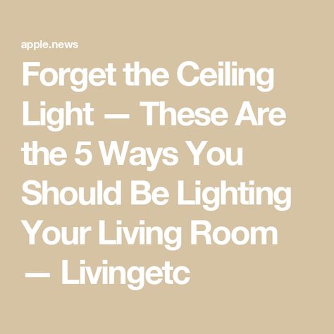 Forget the Ceiling Light — These Are the 5 Ways You Should Be Lighting Your Living Room — Livingetc Uplighting Interior, The Ceiling, Living Room Interior, 5 Ways, Ceiling Light, Living Rooms, Light Up, Ceiling, Ceiling Lights