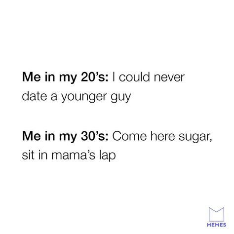 Me in my 20's: I could never date a younger guy. Me in my 30's: come here sugar, sit in mama's lap. Dating A Younger Man, Men Quotes Funny, Divorce Quotes, Memes Sarcastic, Flirting Memes, Men Quotes, Come Here, Flirting Quotes, Funny Relationship