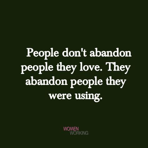 People don’t abandon people they love. They abandon people they were using. Tags: abandon, quotes You may also be interested in… You Don’t Abandon People You Love, Friendship Abandonment Quotes, Abandoned Friendship Quotes, Friends Who Abandon You, People Don't Abandon People They Love, Quotes On Being Used By People, Abandoned By Friends Quotes, Conceded People Quotes, People Sucks Quotes Truths