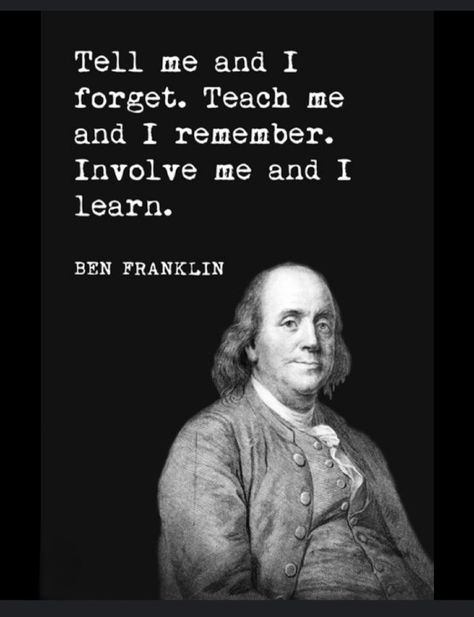 Ben Franklin "Tell me & I forget. Teach me & I remember. Involve me & I learn." Ben Franklin Quotes, Franklin Quotes, Deep Quotes That Make You Think, Benjamin Franklin Quotes, Ben Franklin, Einstein Quotes, Philosophical Quotes, American Literature, Life Philosophy